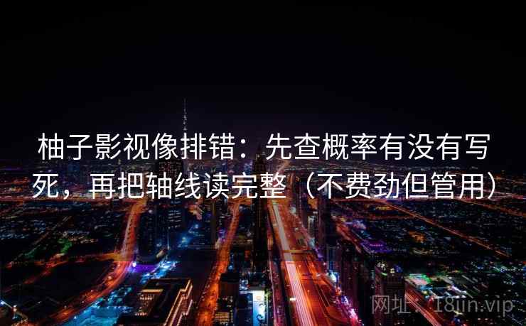 柚子影视像排错:先查概率有没有写死,再把轴线读完整(不费劲但管用)