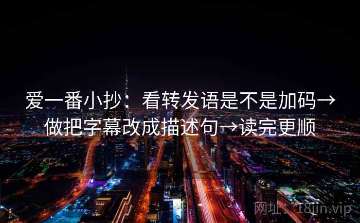爱一番小抄：看转发语是不是加码→做把字幕改成描述句→读完更顺