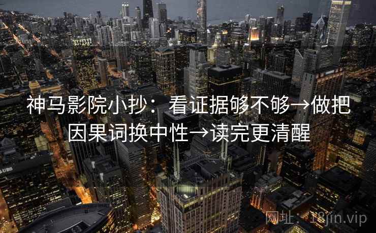 神马影院小抄：看证据够不够→做把因果词换中性→读完更清醒  第2张