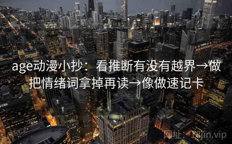 age动漫小抄:看推断有没有越界→做把情绪词拿掉再读→像做速记卡 第2张 age动漫小抄:看推断有没有越界→做把情绪词拿掉再读→像做速记卡 第2张