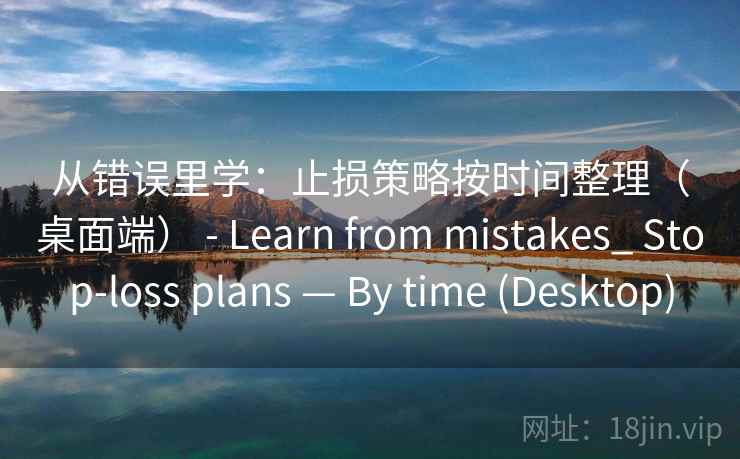 从错误里学：止损策略按时间整理（桌面端） - Learn from mistakes_ Stop-loss plans — By time (Desktop)  第1张