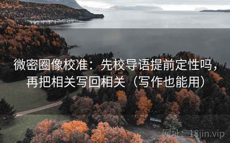 微密圈像校准：先校导语提前定性吗，再把相关写回相关（写作也能用）