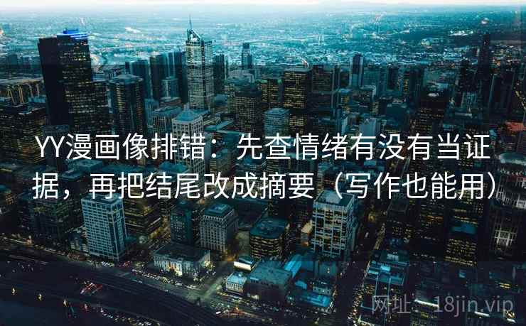 YY漫画像排错：先查情绪有没有当证据，再把结尾改成摘要（写作也能用）