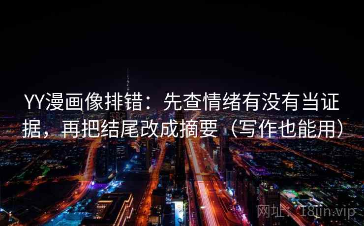 YY漫画像排错：先查情绪有没有当证据，再把结尾改成摘要（写作也能用）  第2张