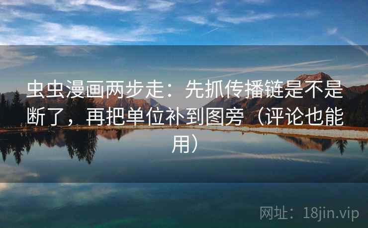 虫虫漫画两步走：先抓传播链是不是断了，再把单位补到图旁（评论也能用）