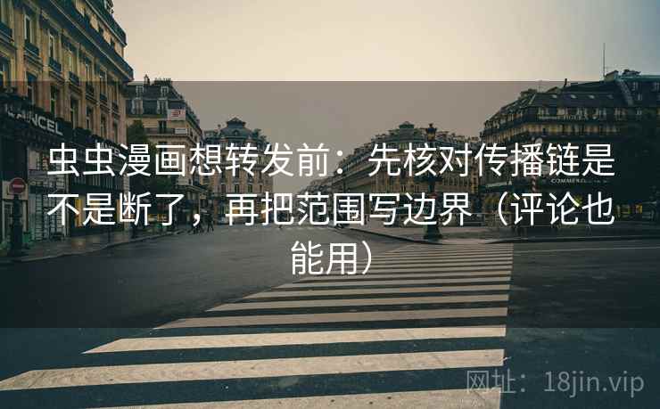 虫虫漫画想转发前:先核对传播链是不是断了,再把范围写边界(评论也能用) 虫虫漫画想转发前:先核对传播链是不是断了,再把范围写边界(评论也能用)