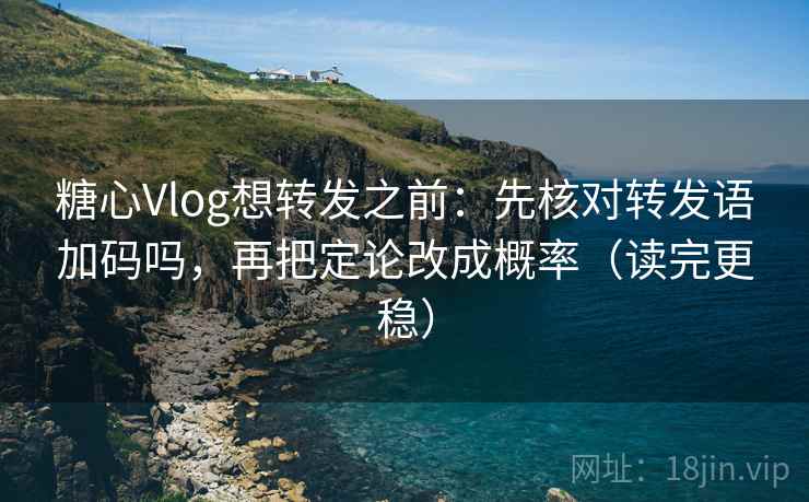 糖心Vlog想转发之前：先核对转发语加码吗，再把定论改成概率（读完更稳）  第1张