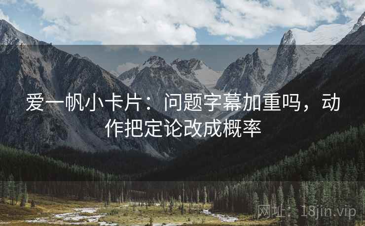 爱一帆小卡片：问题字幕加重吗，动作把定论改成概率  第1张