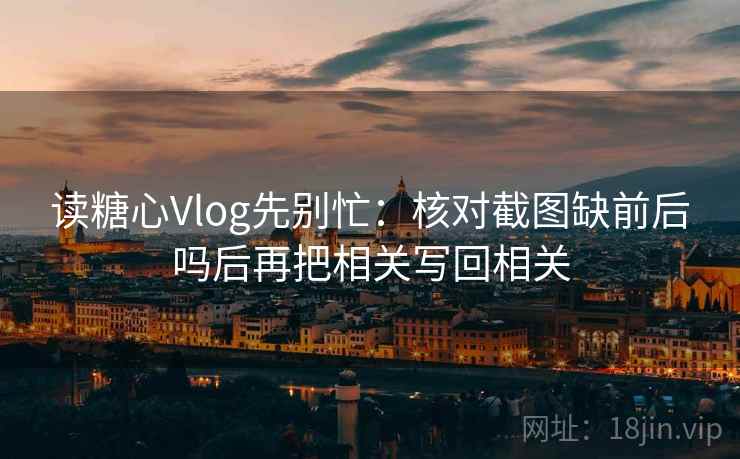 读糖心Vlog先别忙：核对截图缺前后吗后再把相关写回相关  第2张