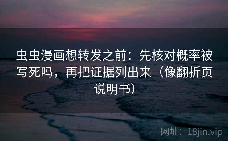 虫虫漫画想转发之前：先核对概率被写死吗，再把证据列出来（像翻折页说明书）