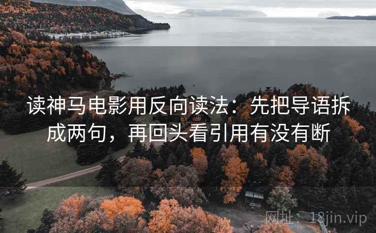 读神马电影用反向读法：先把导语拆成两句，再回头看引用有没有断  第2张
