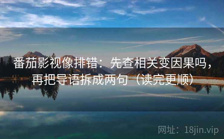 番茄影视像排错：先查相关变因果吗，再把导语拆成两句（读完更顺）