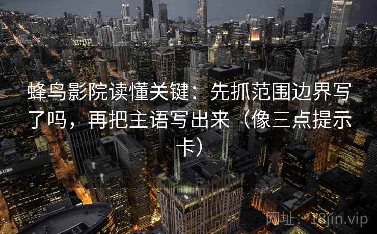 蜂鸟影院读懂关键：先抓范围边界写了吗，再把主语写出来（像三点提示卡）
