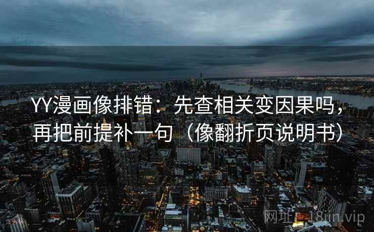 YY漫画像排错：先查相关变因果吗，再把前提补一句（像翻折页说明书）  第2张
