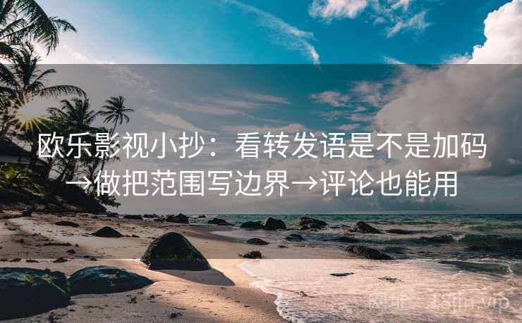 欧乐影视小抄：看转发语是不是加码→做把范围写边界→评论也能用