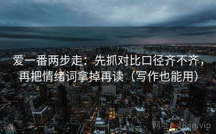 爱一番两步走：先抓对比口径齐不齐，再把情绪词拿掉再读（写作也能用）
