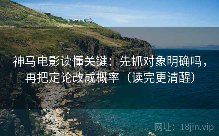 神马电影读懂关键：先抓对象明确吗，再把定论改成概率（读完更清醒）  第2张