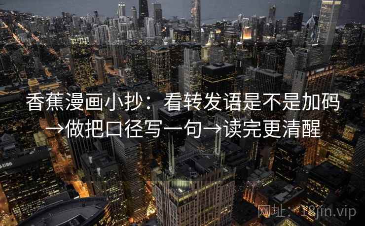 香蕉漫画小抄：看转发语是不是加码→做把口径写一句→读完更清醒