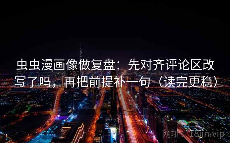 虫虫漫画像做复盘：先对齐评论区改写了吗，再把前提补一句（读完更稳）