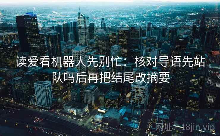 读爱看机器人先别忙：核对导语先站队吗后再把结尾改摘要  第2张