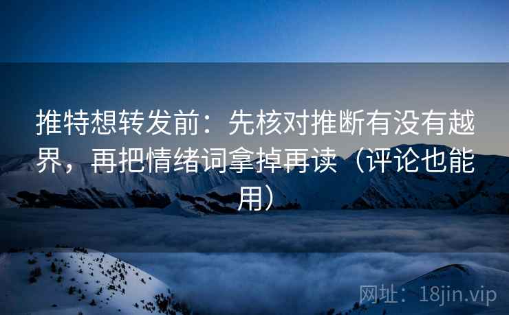 推特想转发前：先核对推断有没有越界，再把情绪词拿掉再读（评论也能用）  第2张