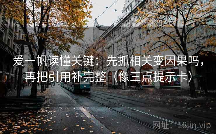爱一帆读懂关键：先抓相关变因果吗，再把引用补完整（像三点提示卡）