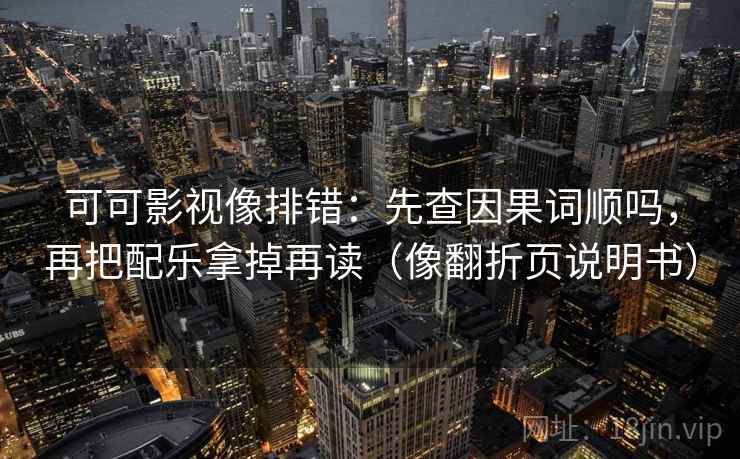 可可影视像排错：先查因果词顺吗，再把配乐拿掉再读（像翻折页说明书）  第2张