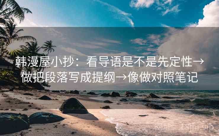 韩漫屋小抄：看导语是不是先定性→做把段落写成提纲→像做对照笔记