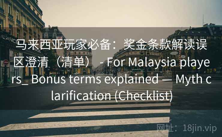 马来西亚玩家必备：奖金条款解读误区澄清（清单） - For Malaysia players_ Bonus terms explained — Myth clarification (Checklist)