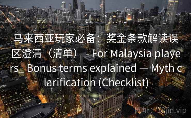 马来西亚玩家必备：奖金条款解读误区澄清（清单） - For Malaysia players_ Bonus terms explained — Myth clarification (Checklist)  第2张