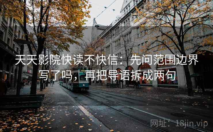 天天影院快读不快信：先问范围边界写了吗，再把导语拆成两句