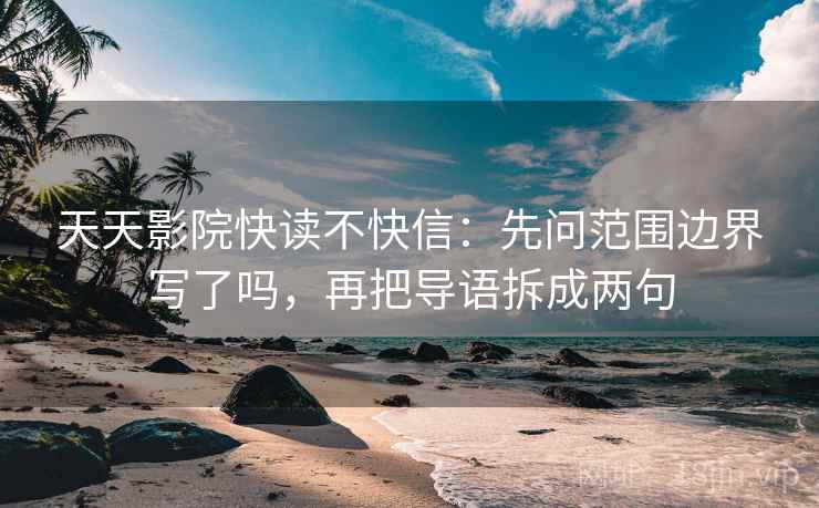天天影院快读不快信：先问范围边界写了吗，再把导语拆成两句  第2张